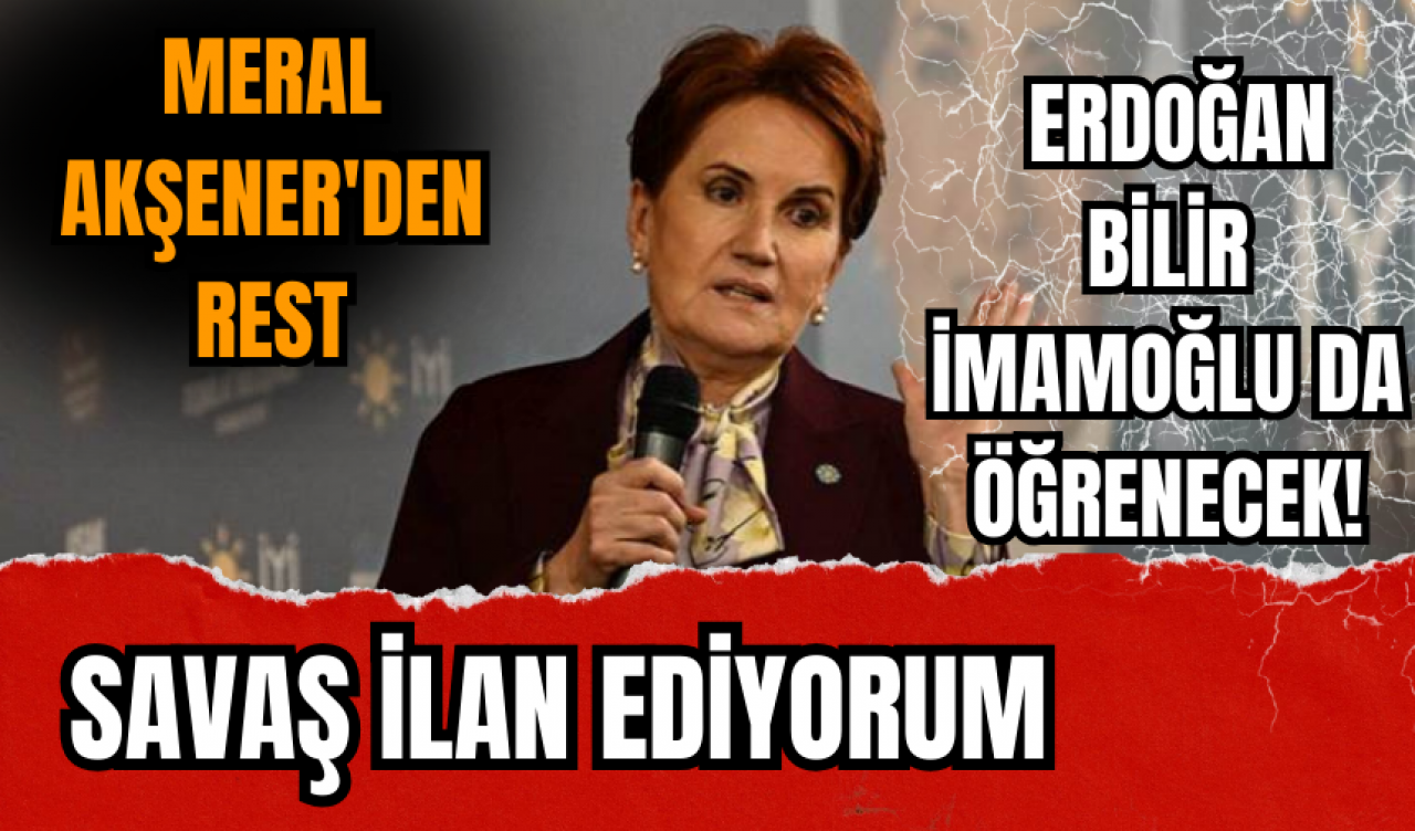 Meral Akşener'den rest!  Savaş ilan ediyorum: Sayın Erdoğan bilir İmamoğlu da öğrenecek