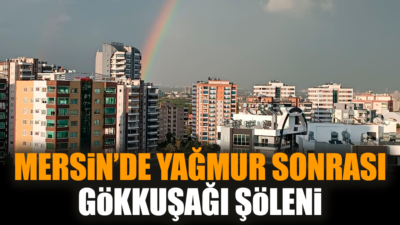 Mersin’de yağmur sonrası gökkuşağı şöleni