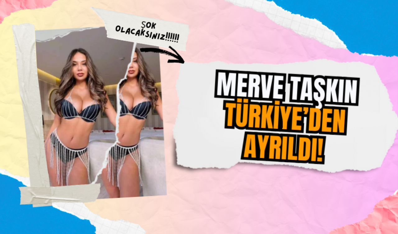 Merve Taşkın Türkiye’den Ayrıldı!