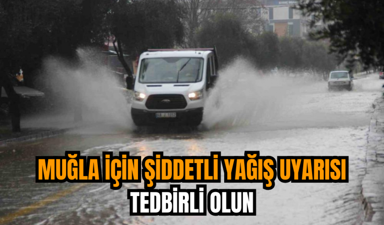 Muğla için şiddetli yağış uyarısı tedbirli olun