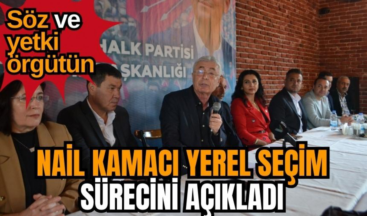 Söz ve yetki örgütün! Nail Kamacı yerel seçim sürecini açıkladı