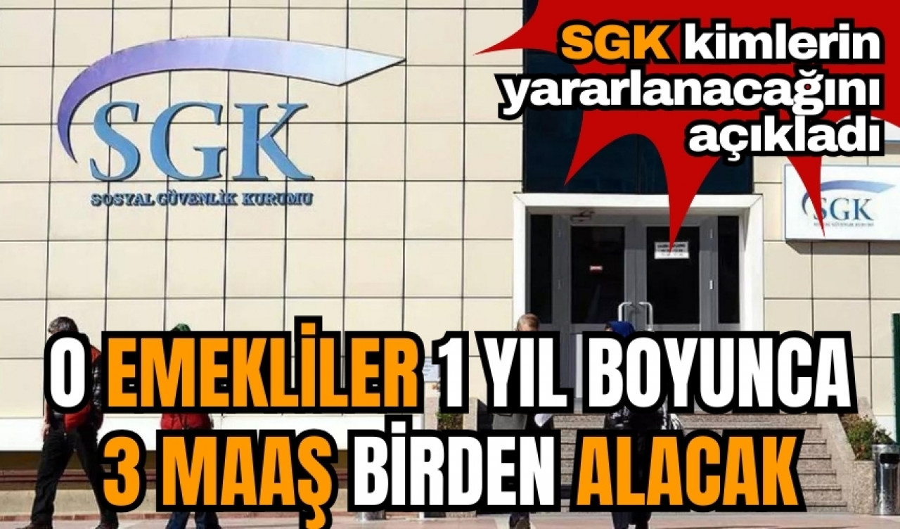 SGK açıkladı! O emekliler 1 yıl boyunca 3 maaş birden alacak