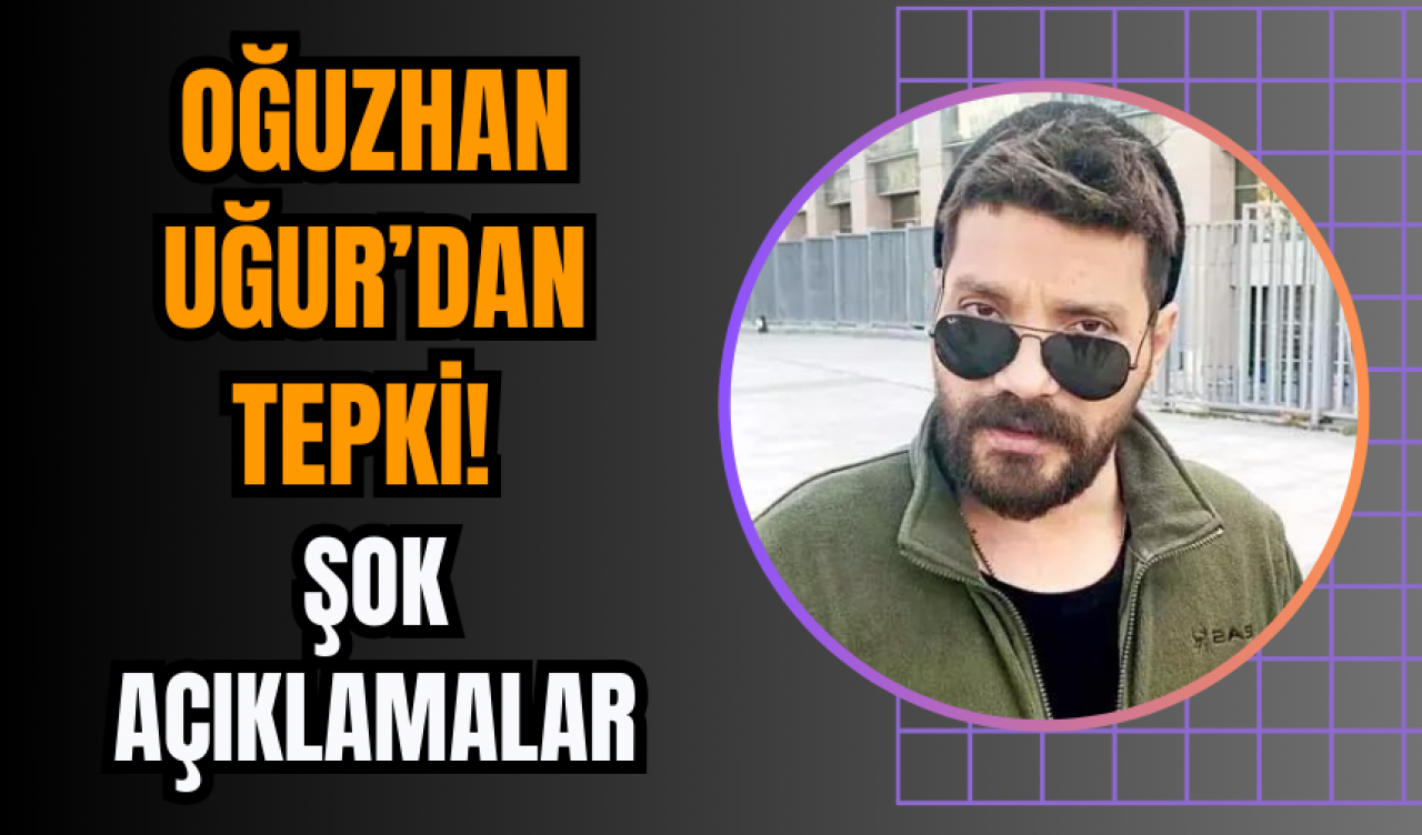 Oğuzhan Uğur’dan tepki! Şok açıklamalar