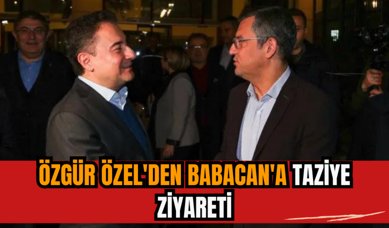 Özgür Özel'den Babacan'a taziye ziyareti