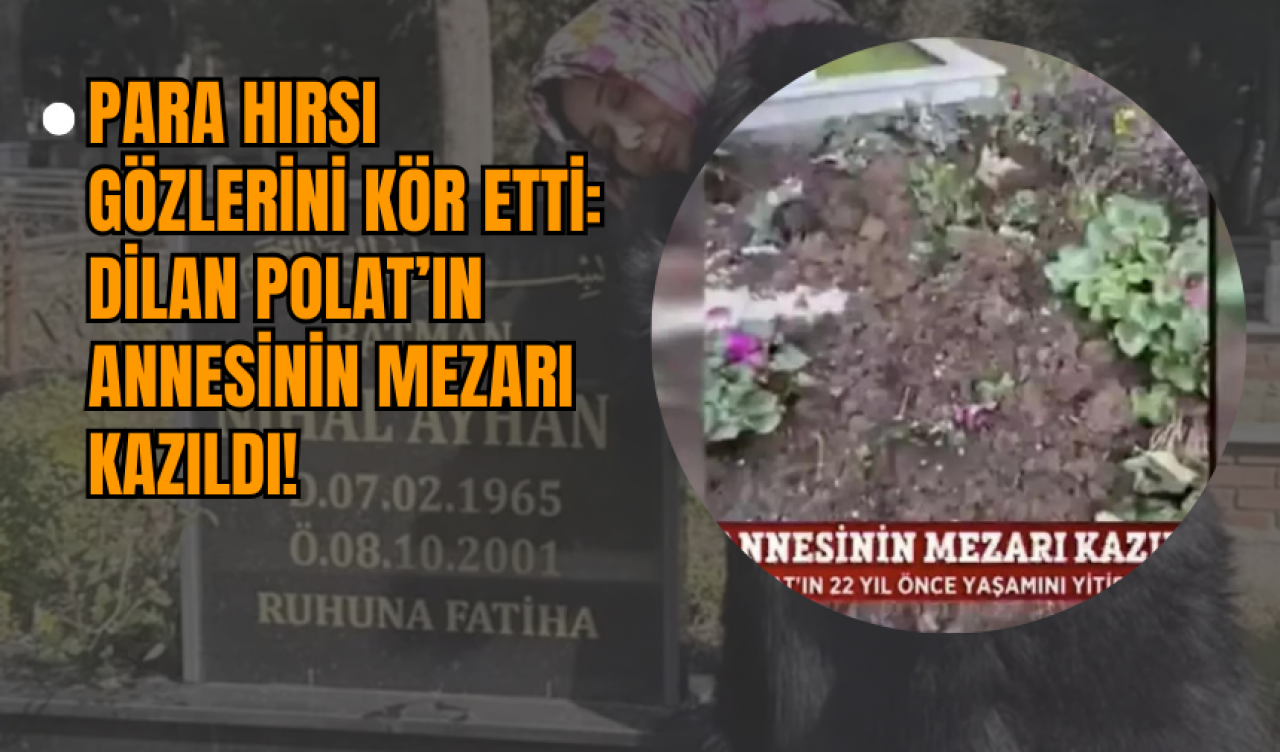 Para Hırsı Gözlerini Kör Etti: Dilan Polat’ın Annesinin Mezarı Kazıldı!