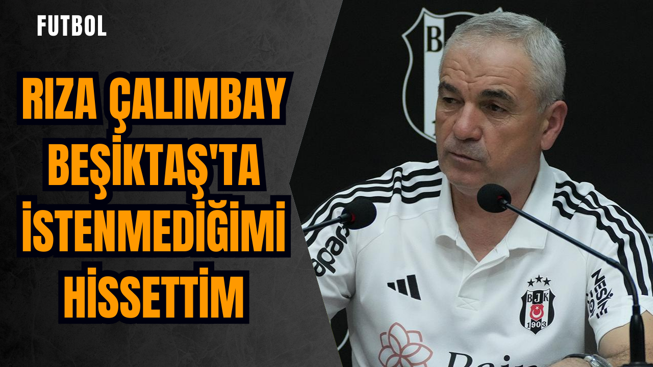 Rıza Çalımbay: Beşiktaş'ta istenmediğimi hissettim