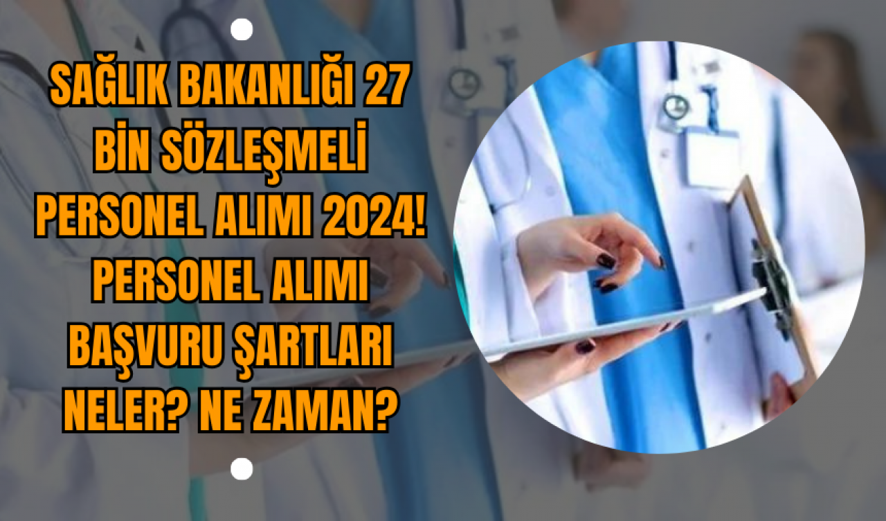 Sağlık Bakanlığı 27 bin sözleşmeli personel alımı 2024! Personel alımı başvuru şartları neler? Ne zaman?