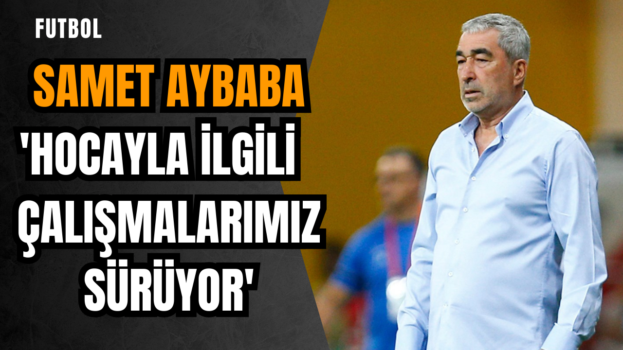 Samet Aybaba: 'Hocayla ilgili çalışmalarımız sürüyor'