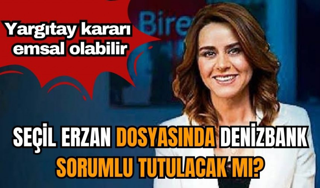 Seçil Erzan dosyasında Denizbank sorumlu tutulacak mı? Yargıtay kararı emsal olabilir