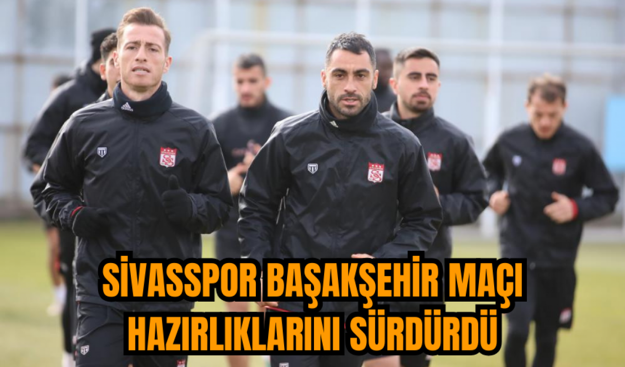 Sivasspor Başakşehir maçı hazırlıklarını sürdürdü