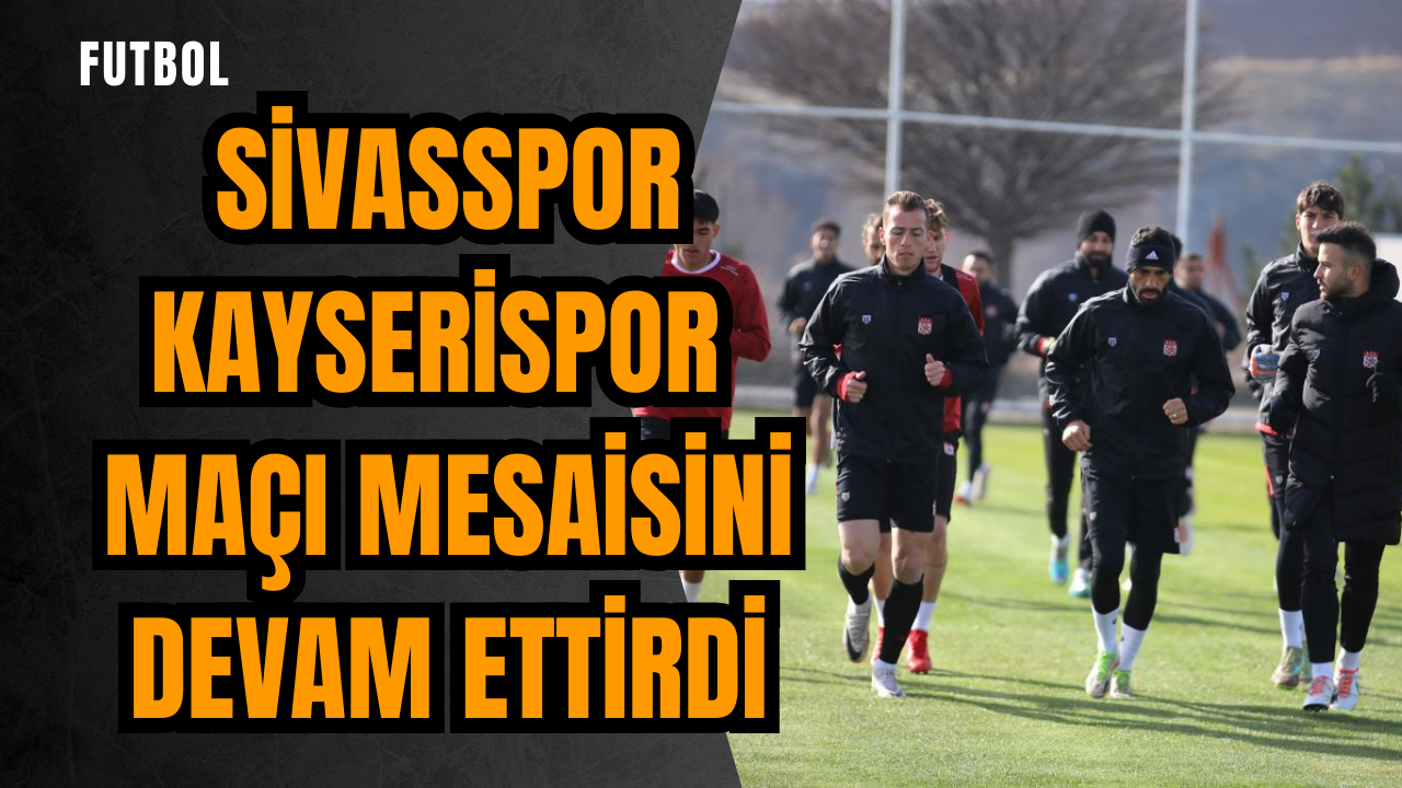 Sivasspor Kayserispor maçı mesaisini devam ettirdi