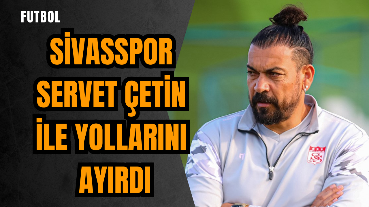 Sivasspor Servet Çetin ile yollarını ayırdı