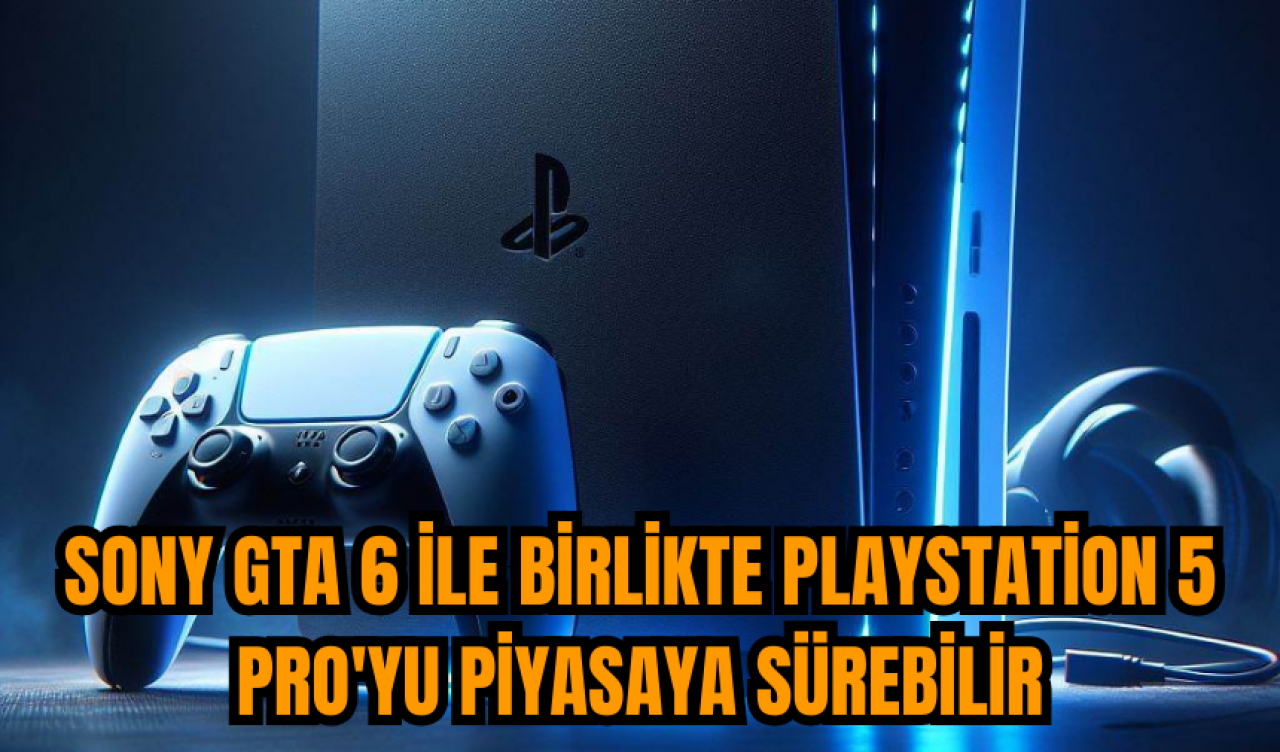 Sony GTA 6 ile birlikte PlayStation 5 Pro'yu piyasaya sürebilir