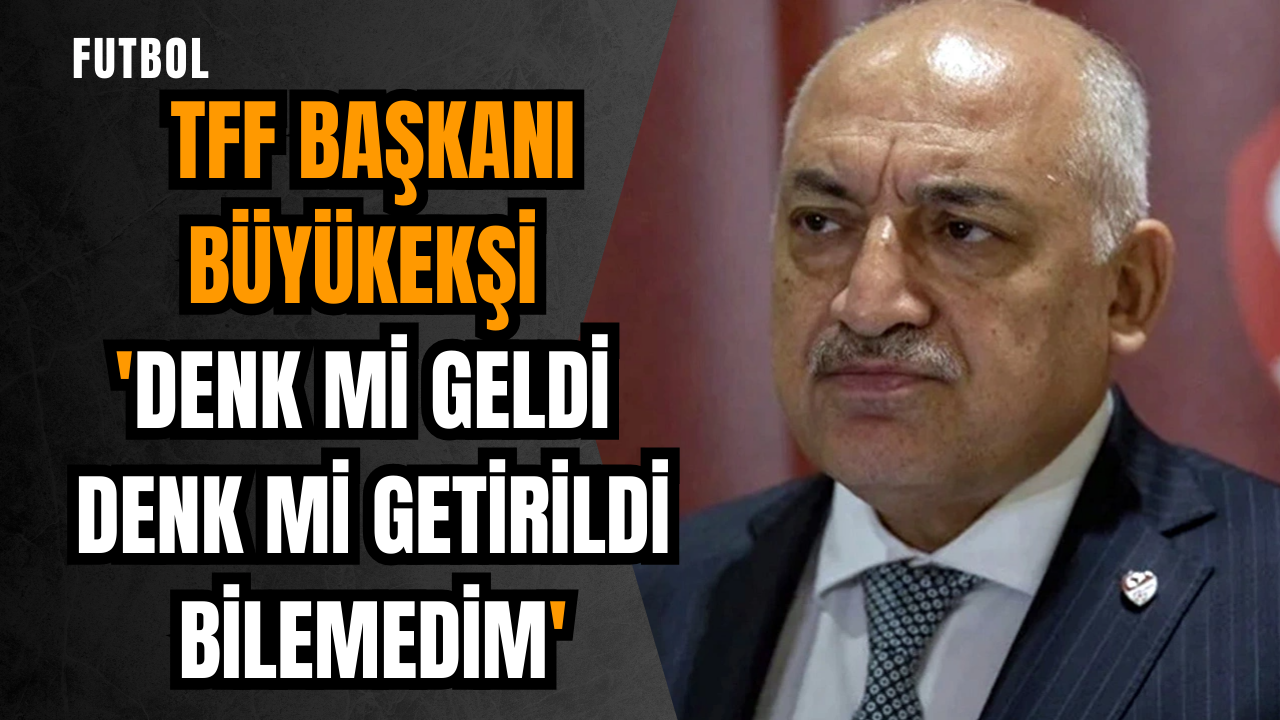 TFF Başkanı Büyükekşi: 'Denk mi geldi denk mi getirildi bilemedim'