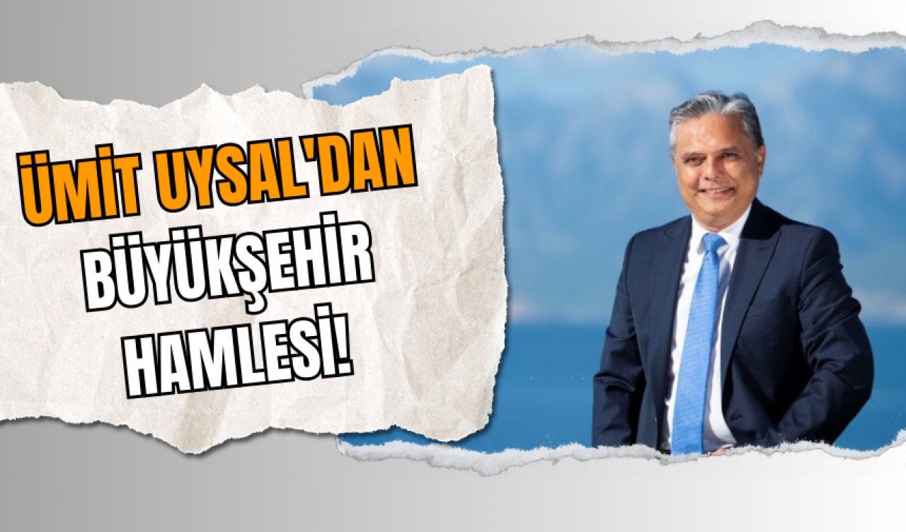 Ümit Uysal'dan Büyükşehir Hamlesi!