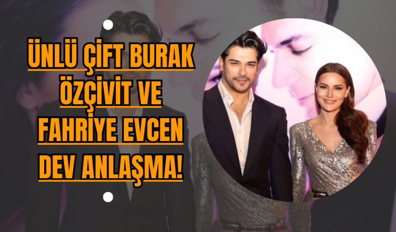 Ünlü Çift Burak Özçivit ve Fahriye Evcen Dev Anlaşma!