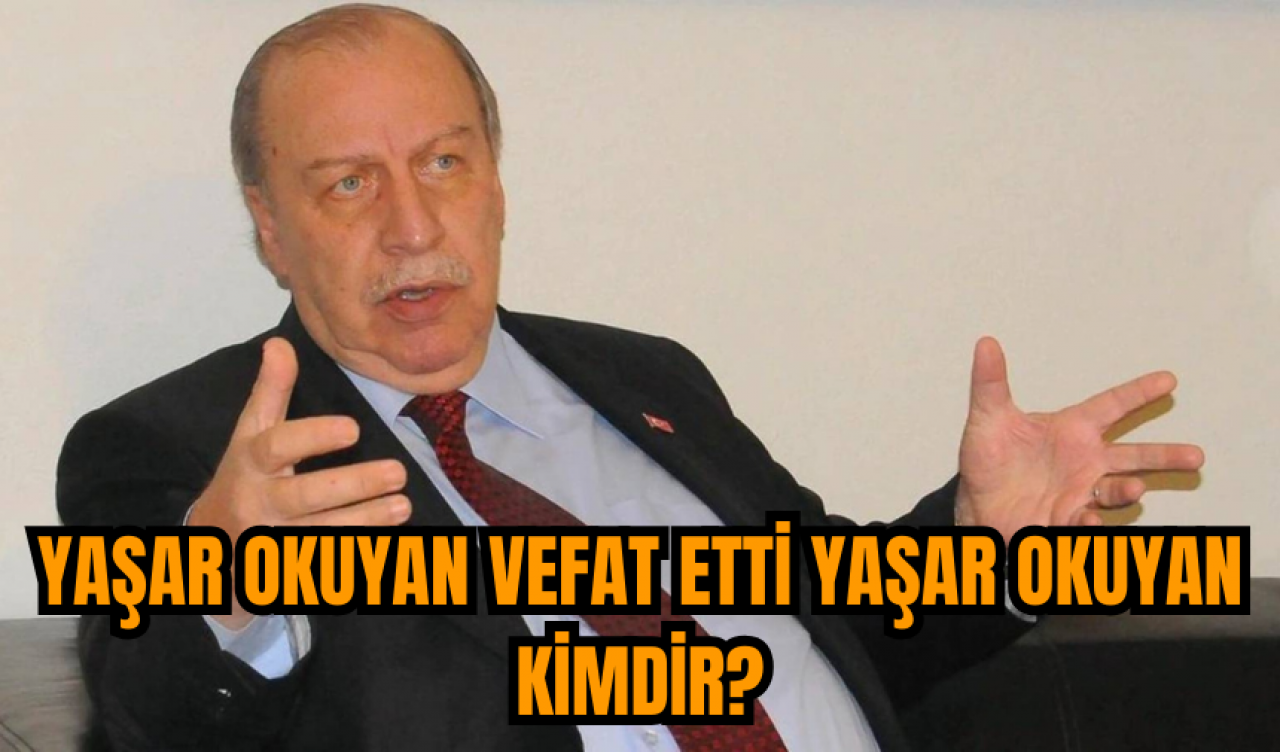 Yaşar Okuyan vefat etti Yaşar Okuyan kimdir?