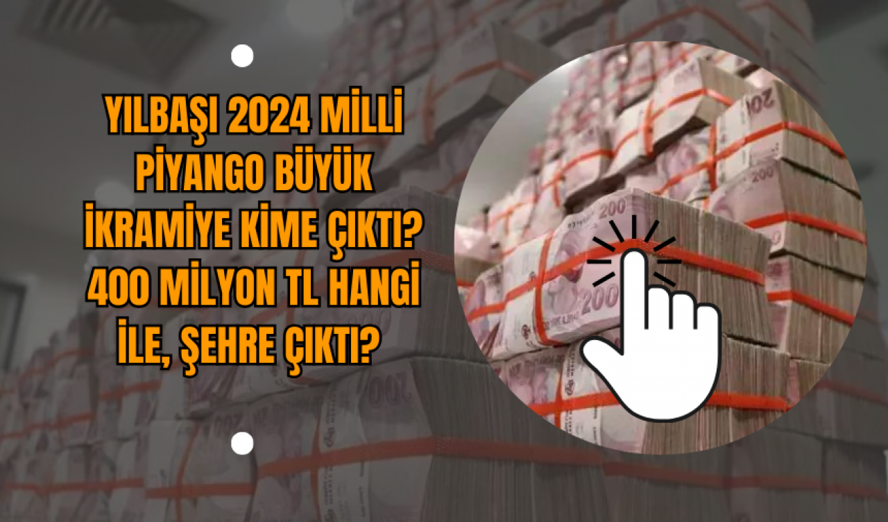 Yılbaşı 2024 Milli Piyango büyük ikramiye kime çıktı? 400 milyon TL hangi ile, şehre çıktı?