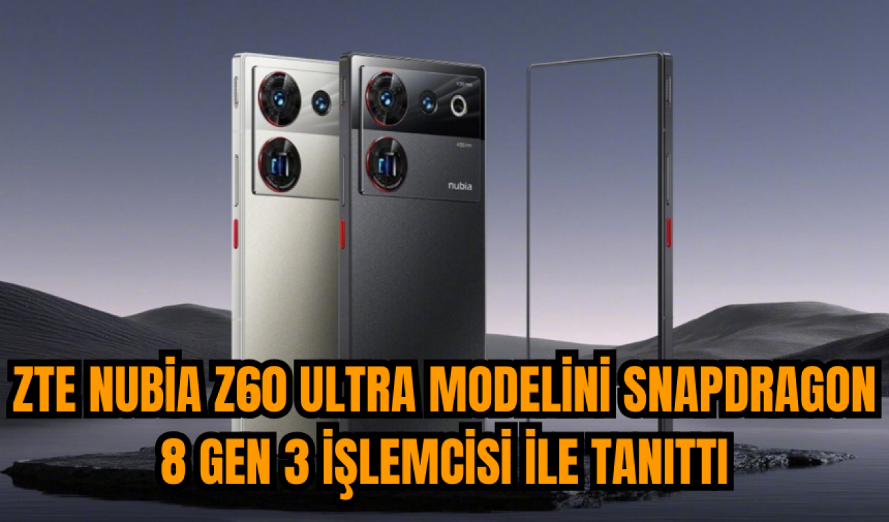 ZTE Nubia Z60 Ultra modelini Snapdragon 8 Gen 3 işlemcisi İle tanıttı