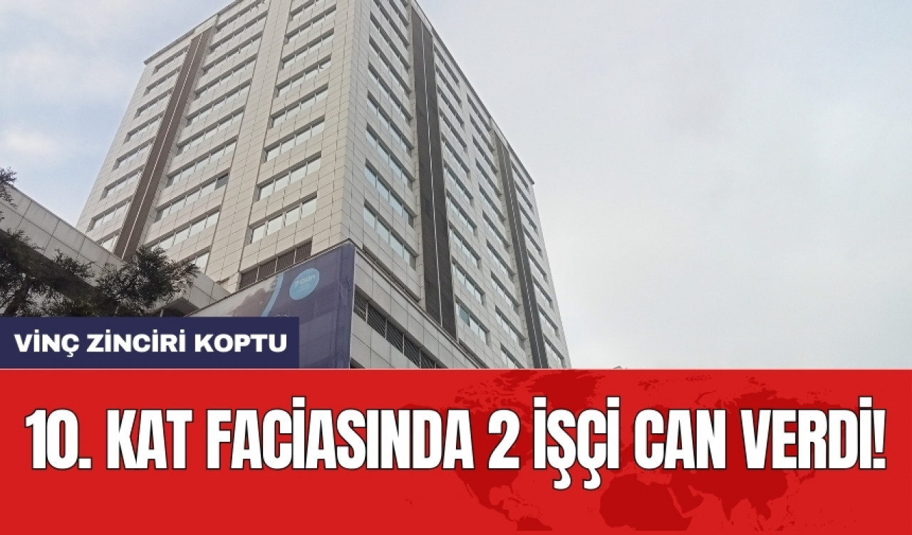 Vinç zinciri koptu: 10. kat faciasında 2 işçi can verdi!