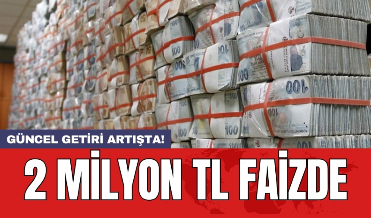 2 milyon TL faizde: Güncel getiri artışta