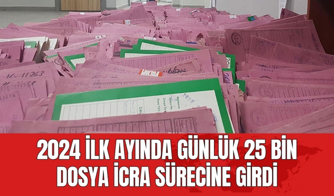 2024 ilk ayında günlük 25 bin dosya icra sürecine girdi