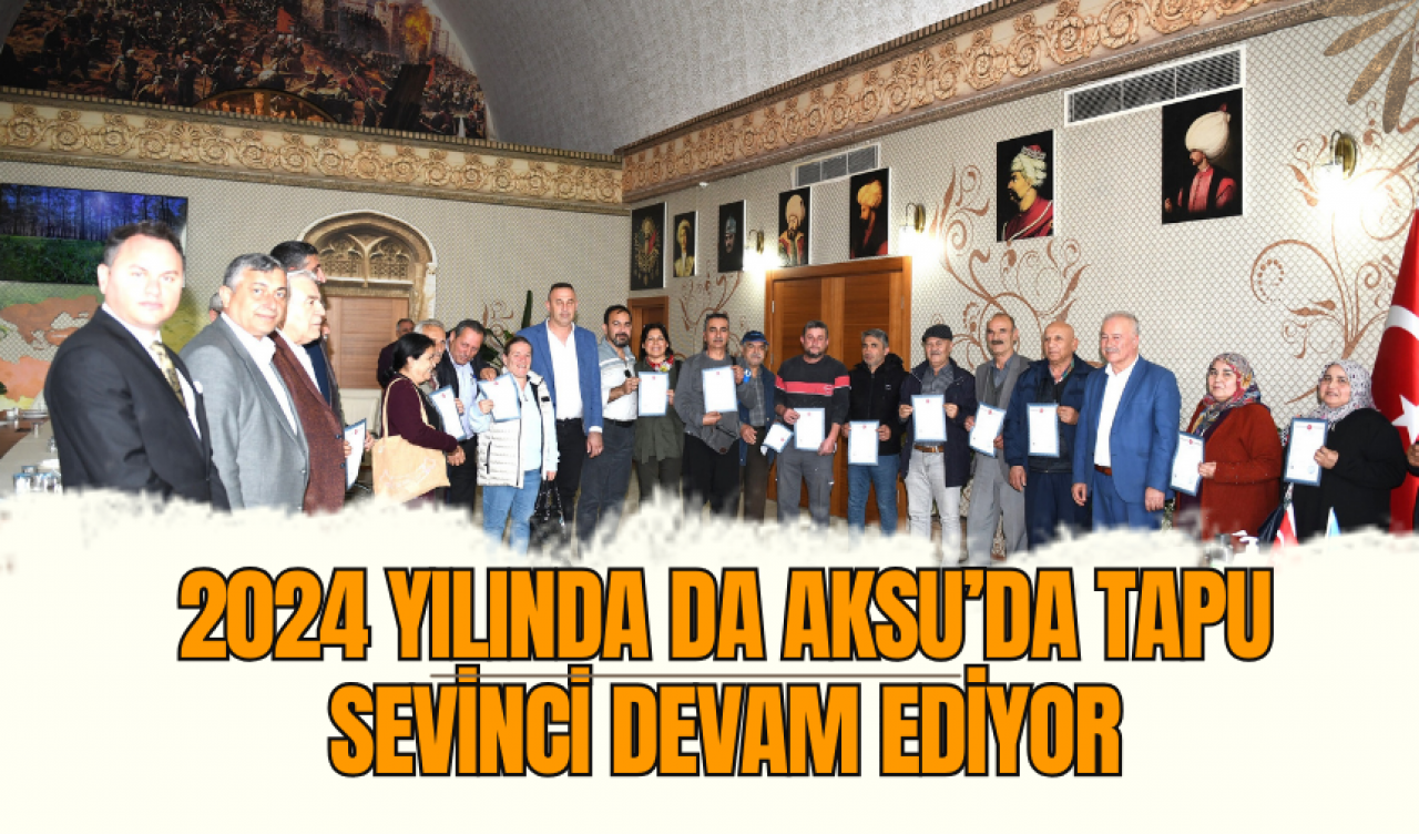 2024 Yılında da Aksu’da Tapu Sevinci Devam Ediyor