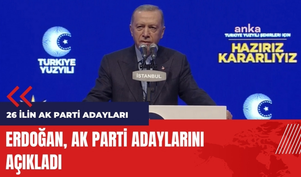 Erdoğan AK Parti'nin adaylarını açıkladı! 26 ilin AK Parti adayları