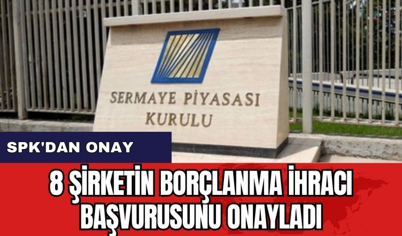 SPK'dan onay: 8 şirketin borçlanma ihracı başvurusunu onayladı