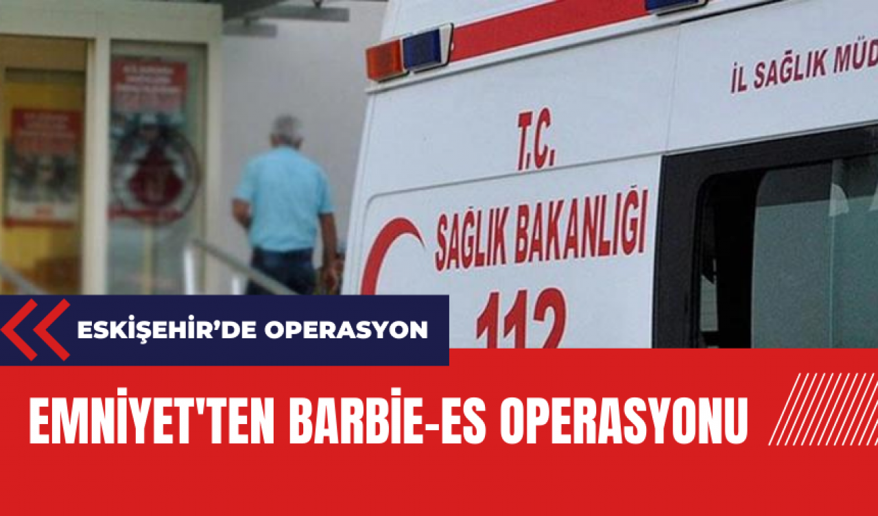 Emniyet'ten Barbie-ES operasyonu