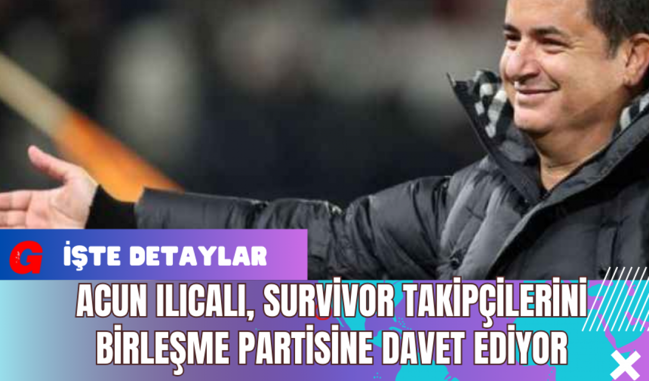 Acun Ilıcalı Survivor Takipçilerini Birleşme Partisine Davet Ediyor