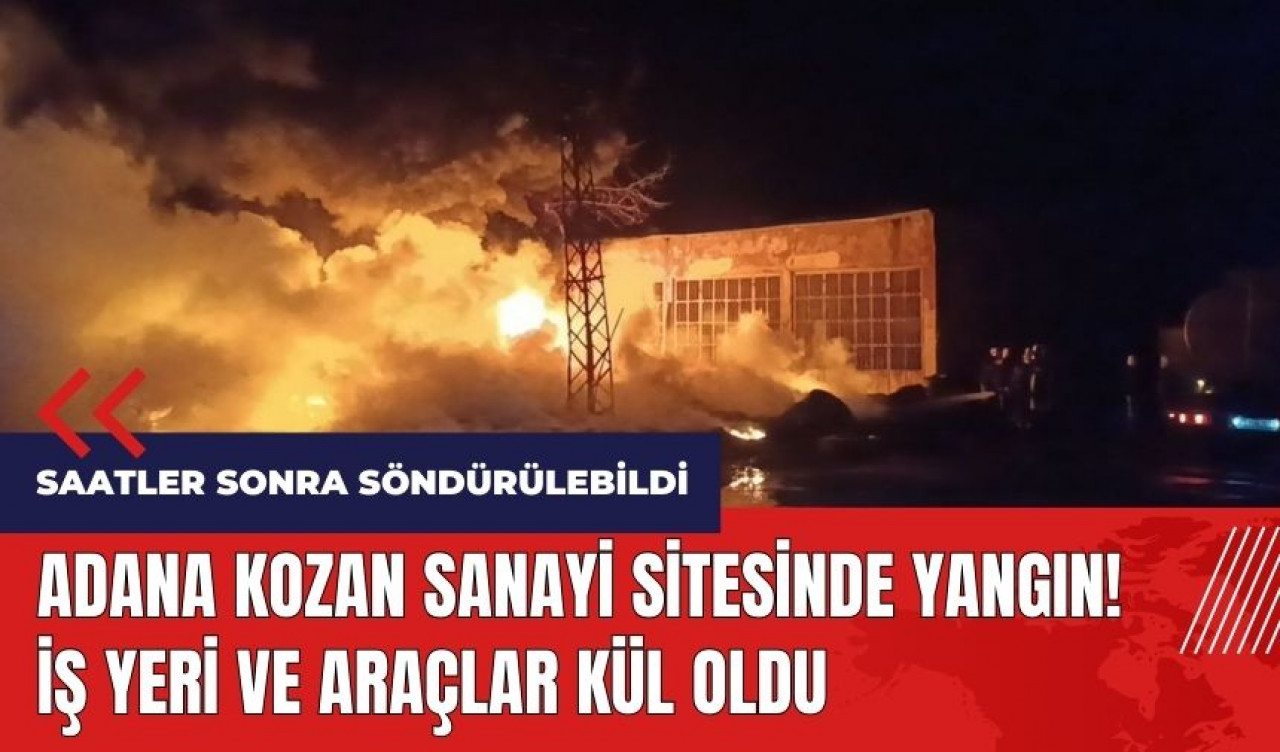 Adana Kozan sanayi sitesinde yangın! İş yeri ve araçlar kül oldu