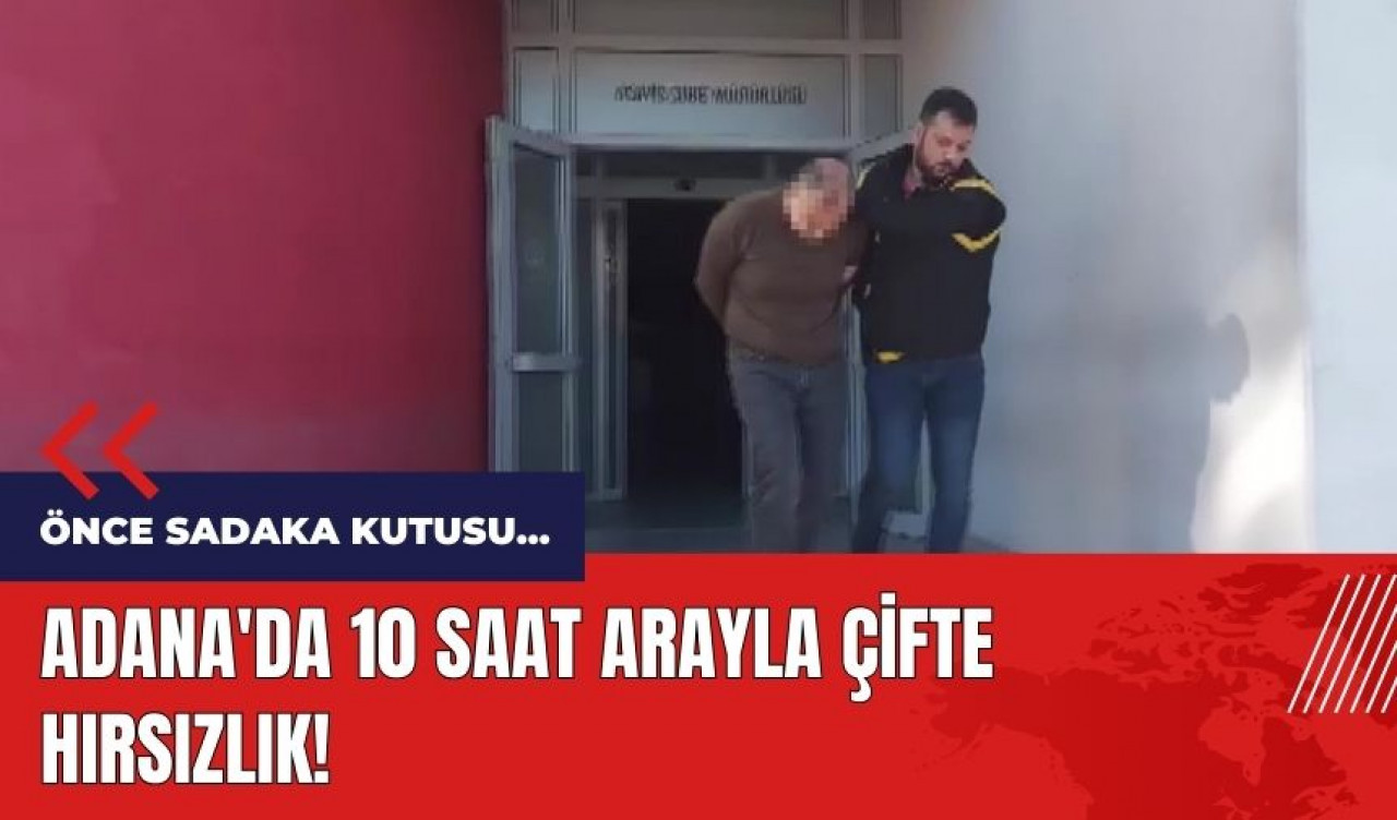 Adana'da 10 saat arayla çifte hırsızlık!