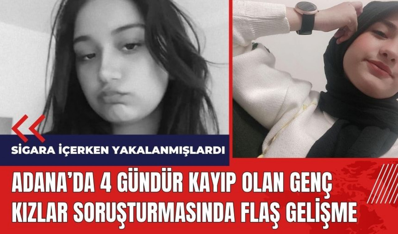 Adana'da 4 gündür kayıp olan genç kızlar soruşturmasında flaş gelişme!