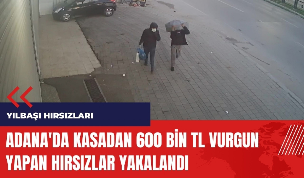 Adana'da kasadan 600 bin TL vurgun yapan hırsızlar yakalandı