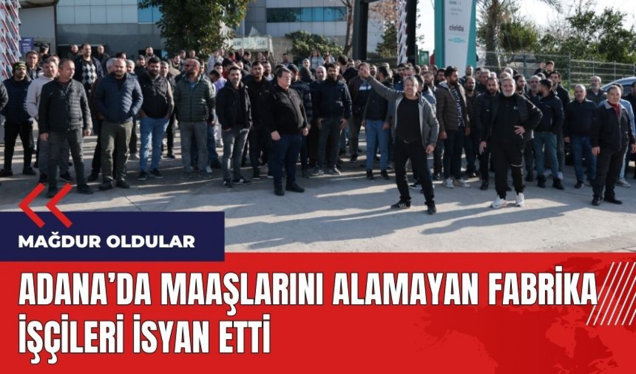 Adana'da maaşlarını alamayan fabrika işçileri isyan etti 