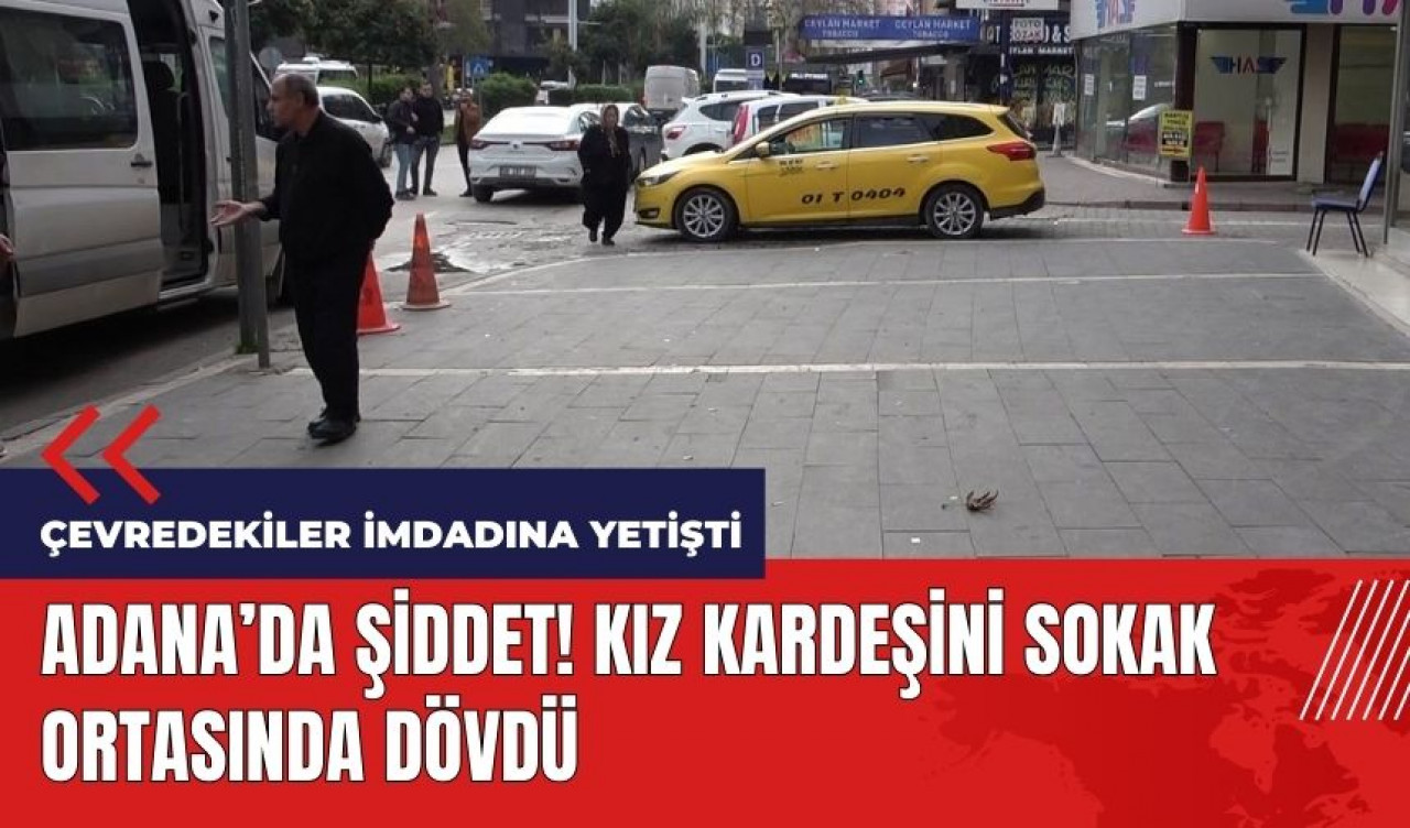 Adana'da şiddet! Kız kardeşini sokak ortasında dövdü