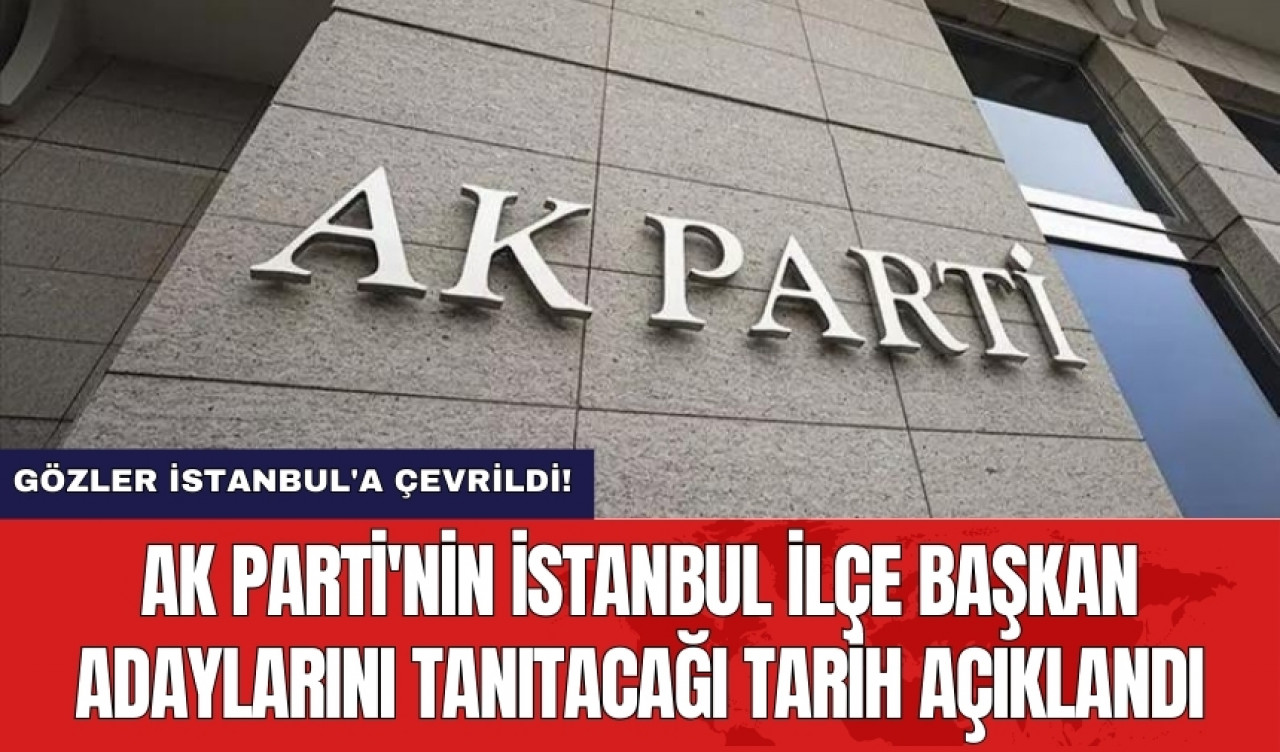 AK Parti'nin İstanbul ilçe başkan adaylarını tanıtacağı tarih açıklandı