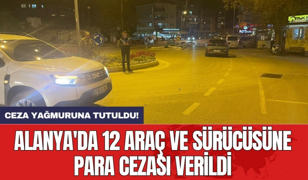 Alanya'da 12 araç ve sürücüsüne para cezası verildi