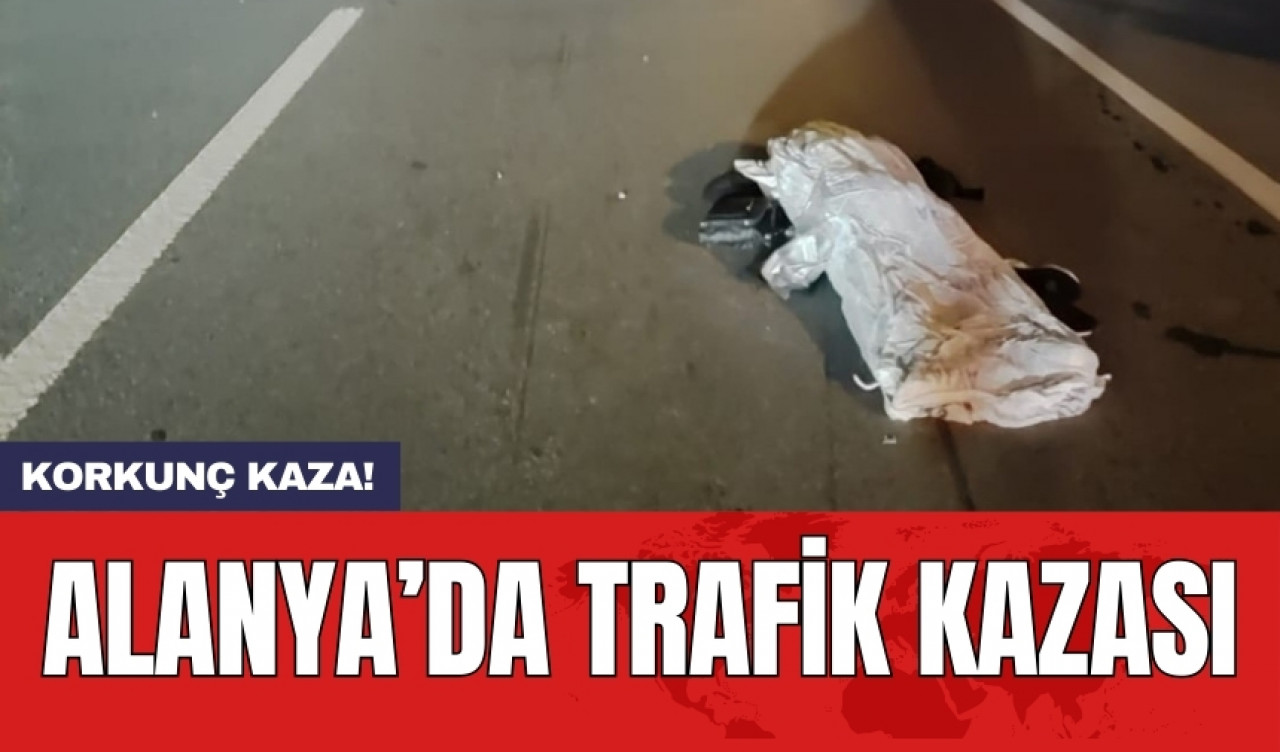 Korkunç kaza! Alanya’da trafik kazası: 1 ölü