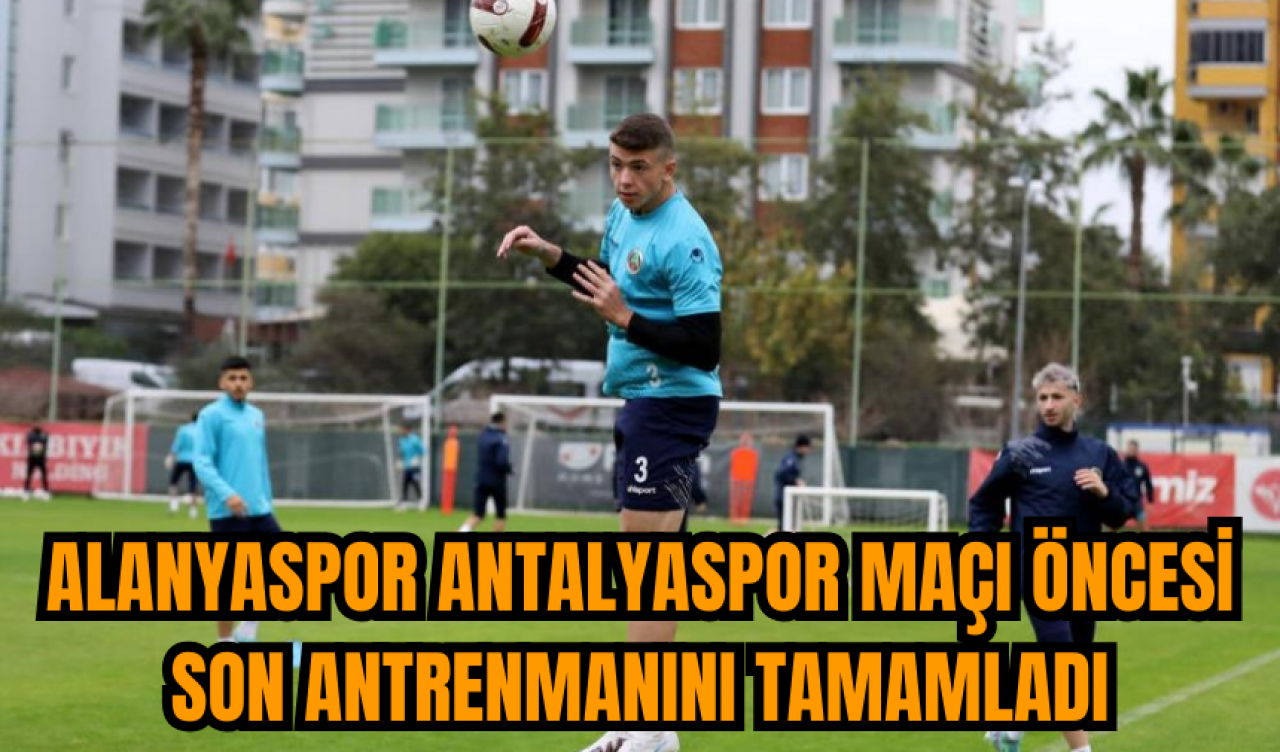 Alanyaspor Antalyaspor maçı öncesi son antrenmanını tamamladı