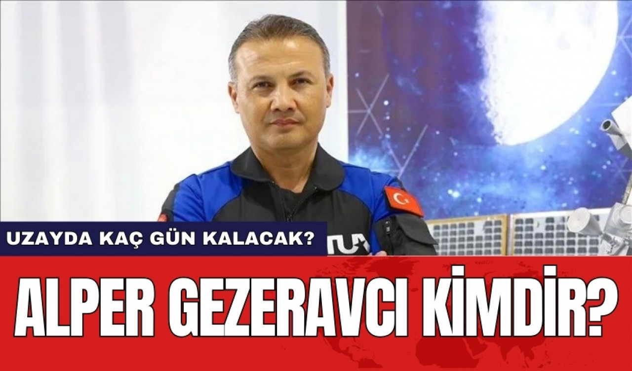 Alper Gezeravcı kimdir? Uzayda kaç gün kalacak?