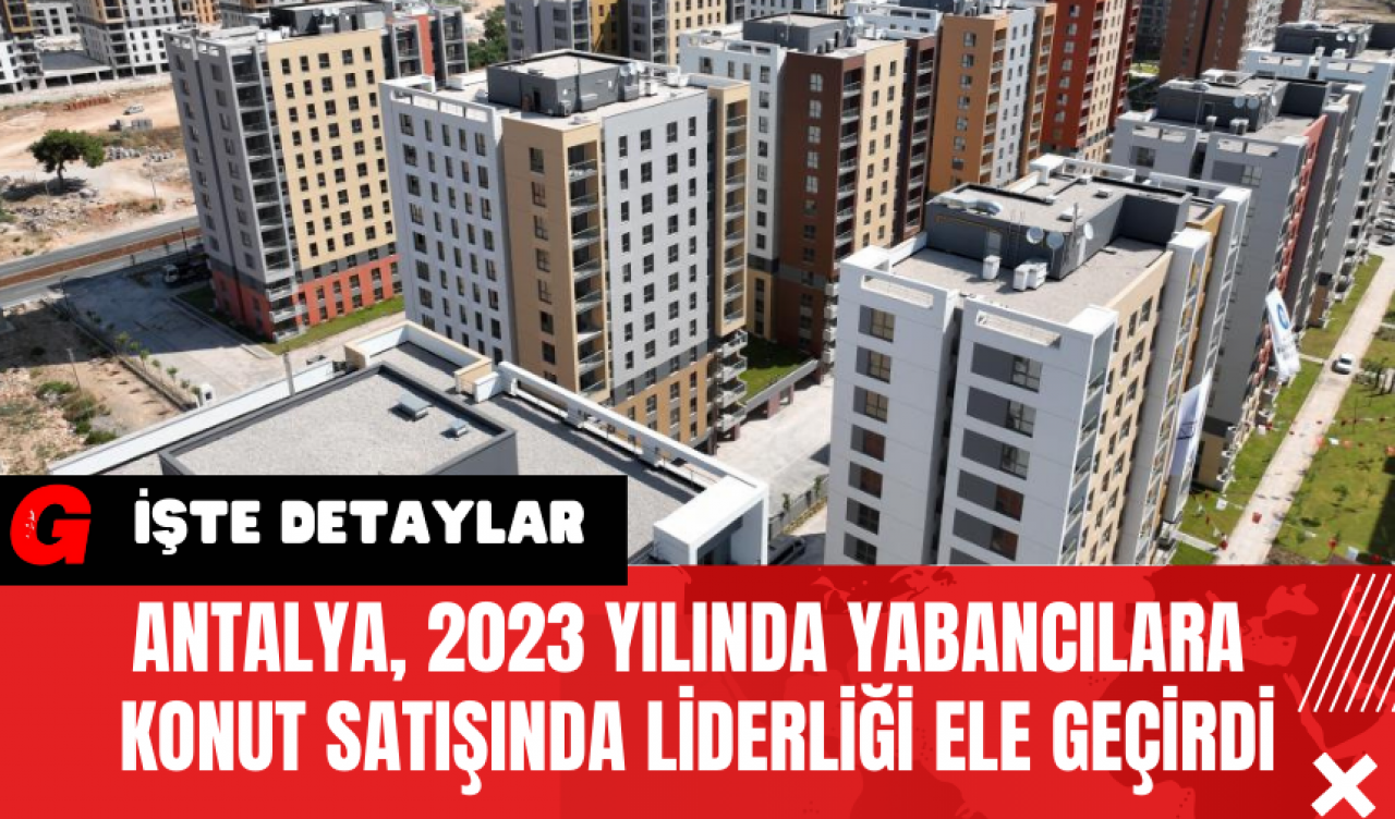 Antalya 2023 Yılında Yabancılara Konut Satışında Liderliği Ele Geçirdi