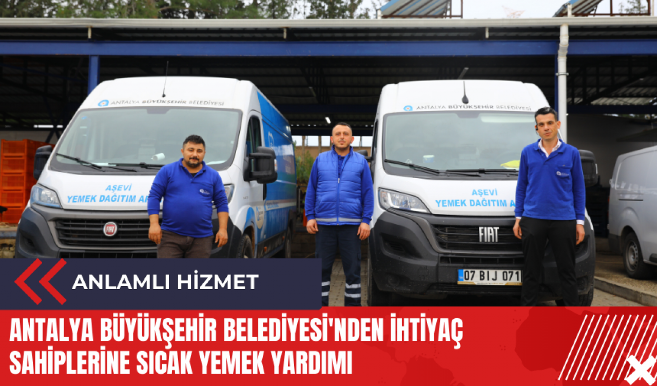 Antalya Büyükşehir Belediyesi'nden iİhtiyaç sahiplerine sıcak yemek yardımı