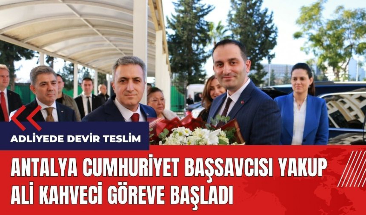 Antalya Cumhuriyet Başsavcısı Yakup Ali Kahveci göreve başladı