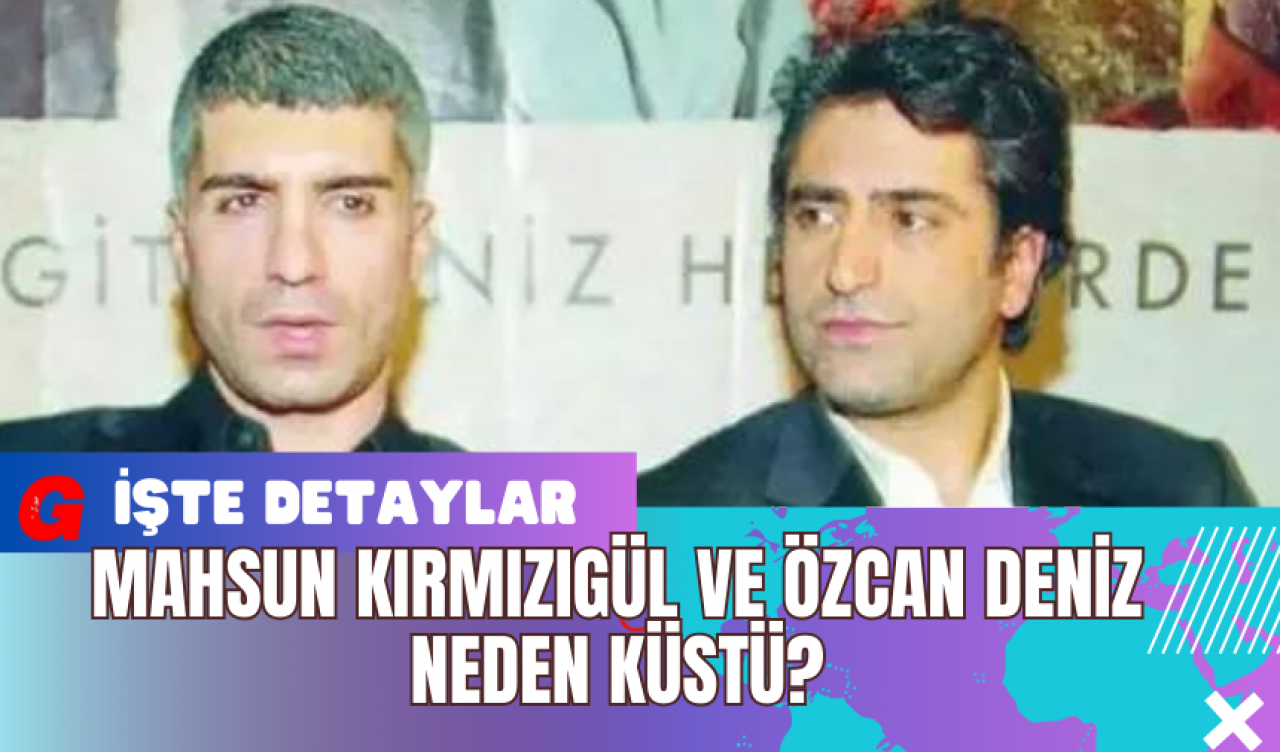 Mahsun Kırmızıgül Ve Özcan Deniz Neden Küstü?