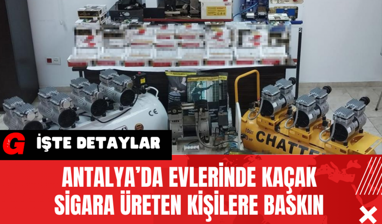 Antalya’da Evlerinde Kaçak Sigara Üreten Kişilere Baskın