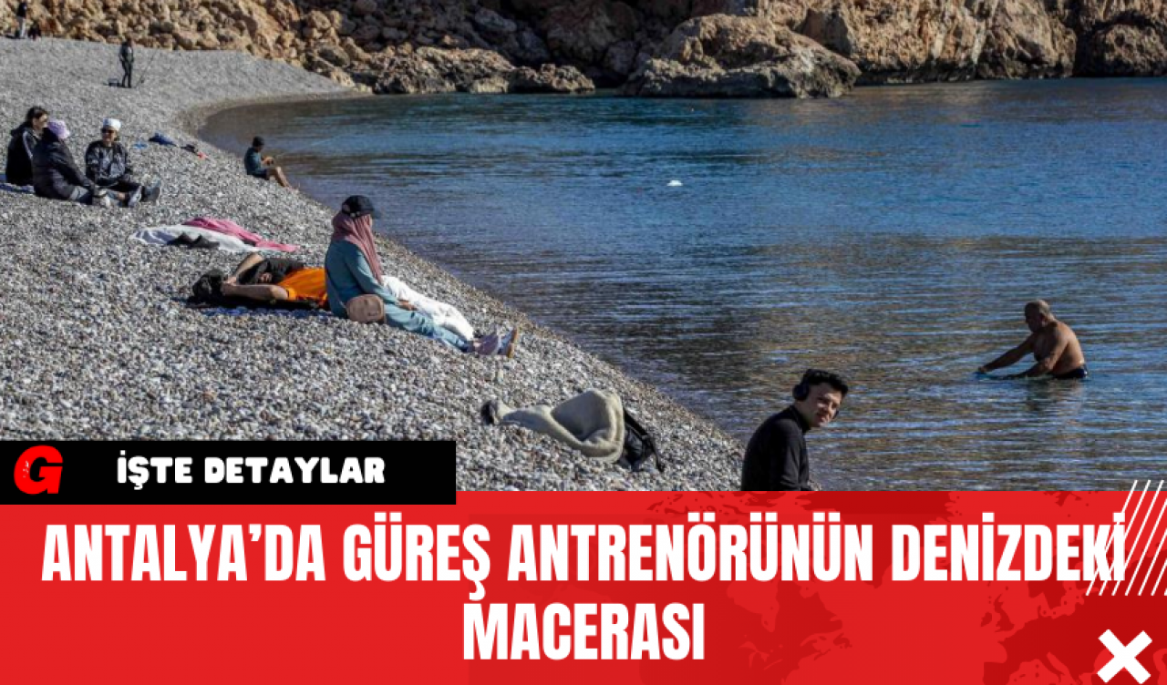 Antalya’da Güreş Antrenörünün Denizdeki Macerası