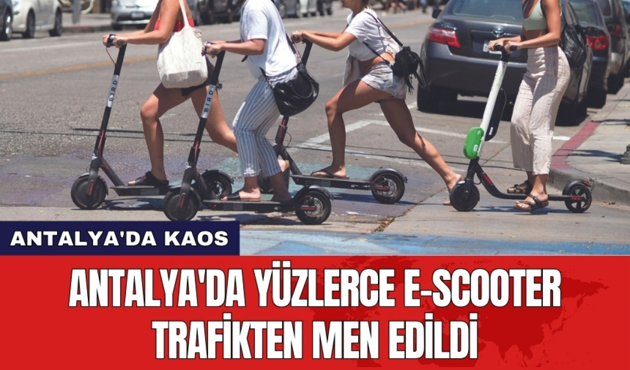 Antalya'da yüzlerce e-scooter trafikten men edildi