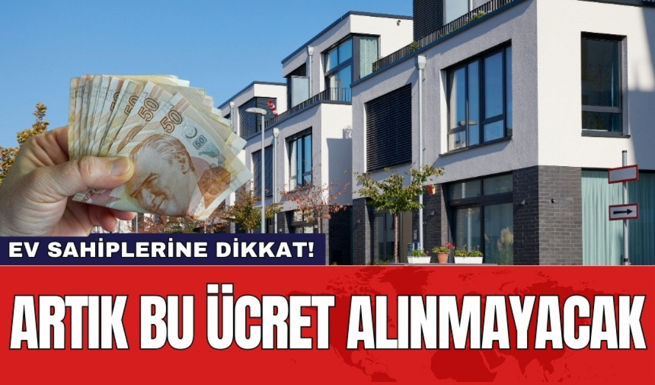 Ev Sahiplerine dikkat! Artık bu ücret alınmayacak